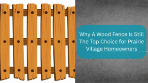 Why A Wood Fence Is Still The Leading Choice for Prairie Village Homeowners 